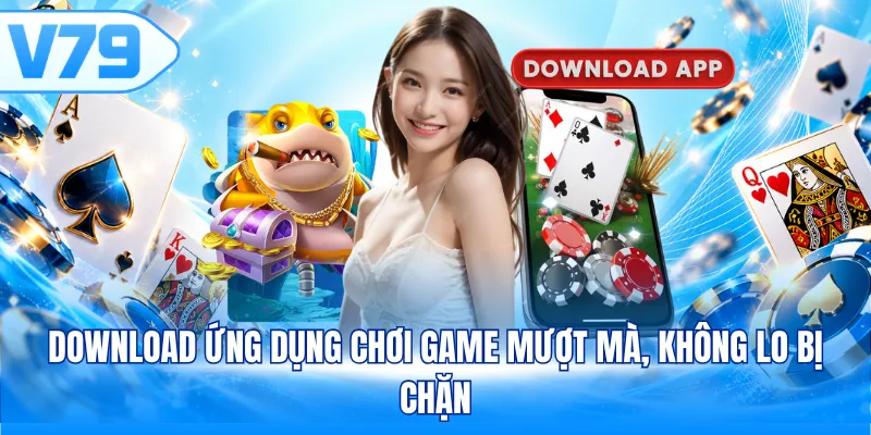Download ứng dụng chơi game mượt mà, không lo bị chặn
