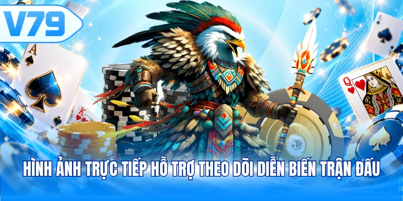 Hình ảnh trực tiếp hỗ trợ theo dõi diễn biến trận đấu