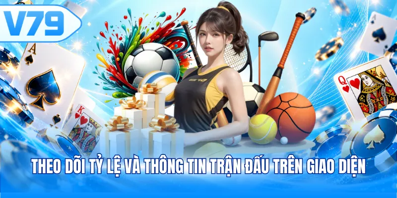Theo dõi tỷ lệ và thông tin trận đấu trên giao diện