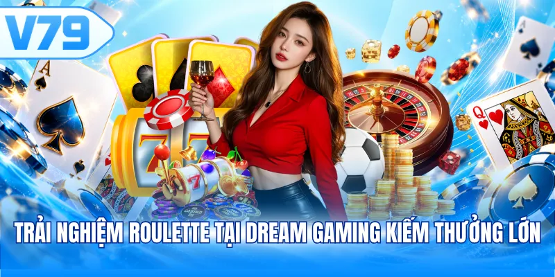 Trải nghiệm Roulette tại Dream Gaming kiếm thưởng lớn